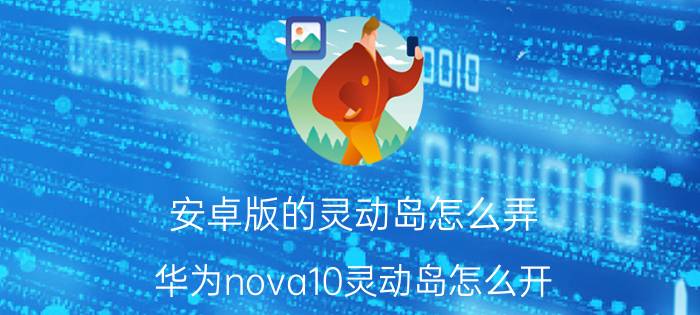 安卓版的灵动岛怎么弄 华为nova10灵动岛怎么开？